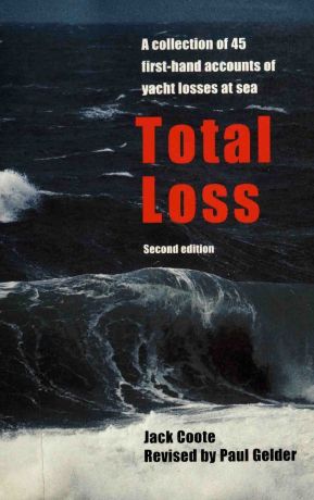 TOTAL LOSS — A COLLECTION OF 45 FIRST-HAND ACCOUNTS OF YACHT LOSS AT SEA TOTAL LOSS — A COLLECTION OF 45 FIRST-HAND ACCOUNTS OF YACHT LOSS AT SEA